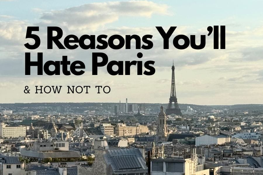 5 Reasons You'll Hate Paris (& How Not To)